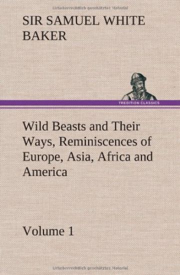 Wild Beasts and Their Ways, Reminiscences of Europe, Asia, Africa and America - Volume 1