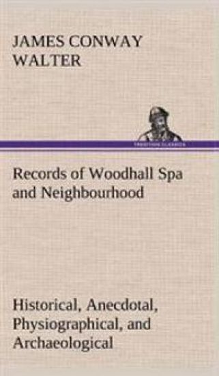 Records of Woodhall Spa and Neighbourhood Historical, Anecdotal, Physiographical, and Archaeological, with Other Matter