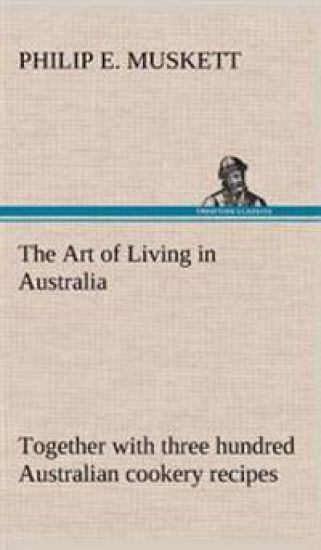 The Art of Living in Australia; together with three hundred Australian cookery recipes and accessory kitchen information by Mrs. H. Wicken