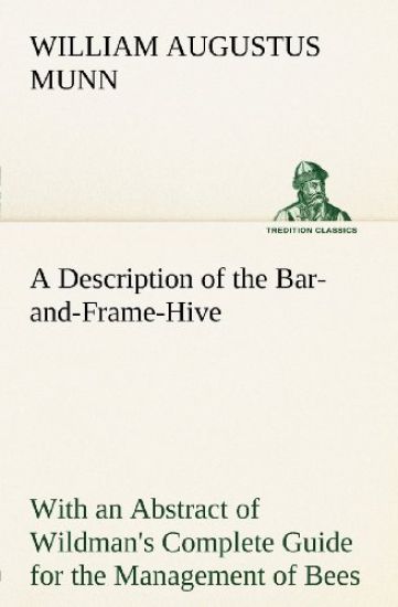 A Description of the Bar-and-Frame-Hive With an Abstract of Wildman's Complete Guide for the Management of Bees Throughout the Year