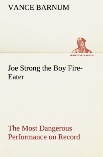 Joe Strong the Boy Fire-Eater The Most Dangerous Performance on Record