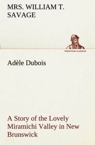 Adèle Dubois A Story of the Lovely Miramichi Valley in New Brunswick