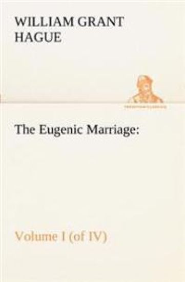 The Eugenic Marriage, Volume I. (of IV.) A Personal Guide to the New Science of Better Living and Better Babies