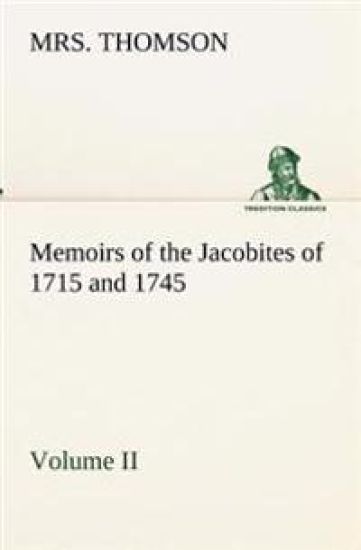 Memoirs of the Jacobites of 1715 and 1745 Volume II.