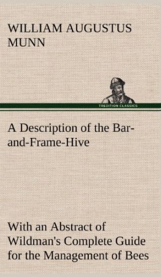 A Description of the Bar-and-Frame-Hive With an Abstract of Wildman's Complete Guide for the Management of Bees Throughout the Year