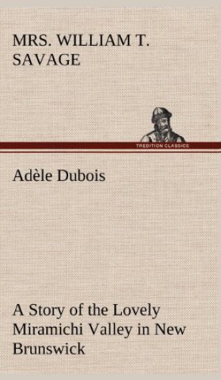Adèle Dubois A Story of the Lovely Miramichi Valley in New Brunswick