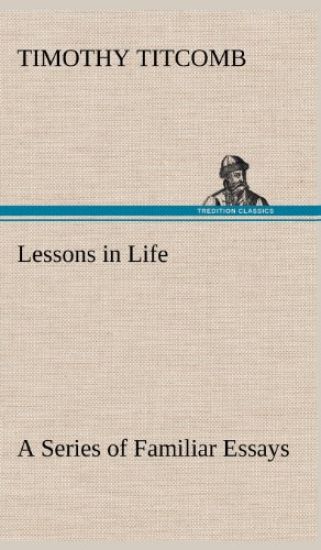 Lessons in Life A Series of Familiar Essays