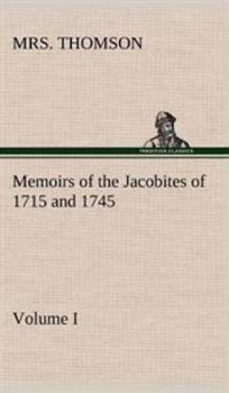Memoirs of the Jacobites of 1715 and 1745. Volume I.