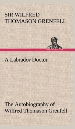 A Labrador Doctor The Autobiography of Wilfred Thomason Grenfell