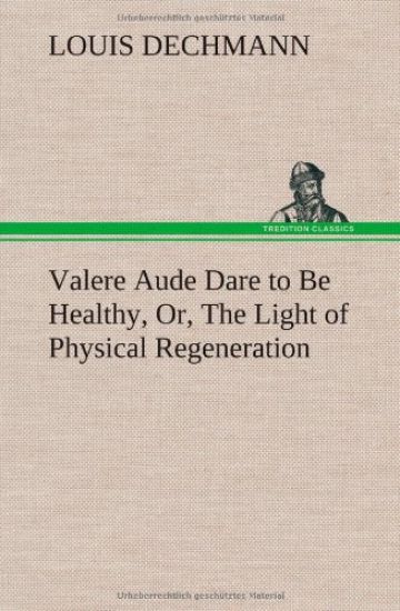 Valere Aude Dare to Be Healthy, Or, The Light of Physical Regeneration