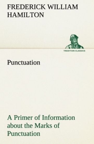 Punctuation A Primer of Information about the Marks of Punctuation and their Use Both Grammatically and Typographically