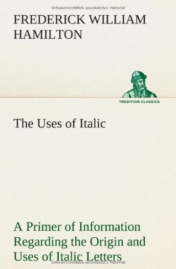 The Uses of Italic A Primer of Information Regarding the Origin and Uses of Italic Letters