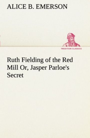 Ruth Fielding of the Red Mill Or, Jasper Parloe's Secret