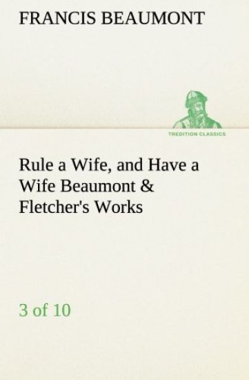 Rule a Wife, and Have a Wife Beaumont & Fletcher's Works (3 of 10)