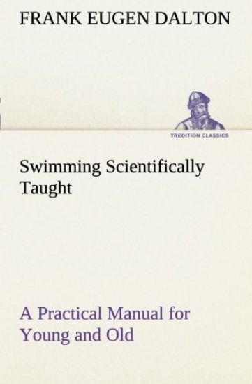 Swimming Scientifically Taught A Practical Manual for Young and Old