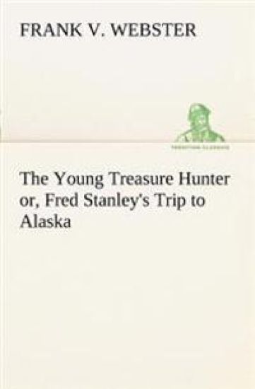 The Young Treasure Hunter or, Fred Stanley's Trip to Alaska
