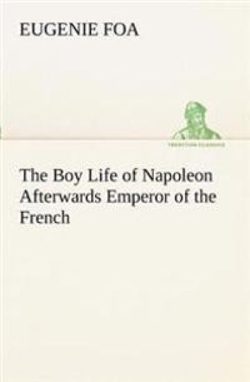 The Boy Life of Napoleon Afterwards Emperor of the French