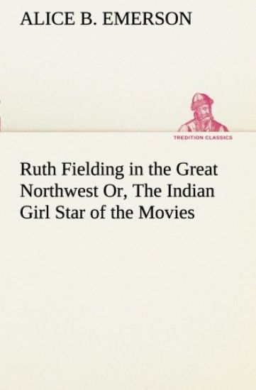 Ruth Fielding in the Great Northwest Or, The Indian Girl Star of the Movies
