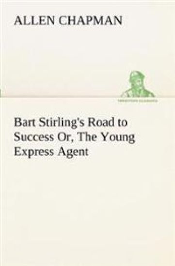 Bart Stirling's Road to Success Or, The Young Express Agent