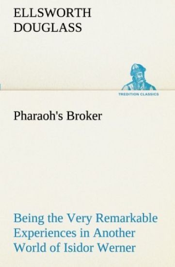 Pharaoh's Broker Being the Very Remarkable Experiences in Another World of Isidor Werner
