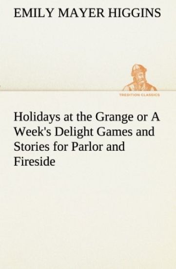 Holidays at the Grange or A Week's Delight Games and Stories for Parlor and Fireside