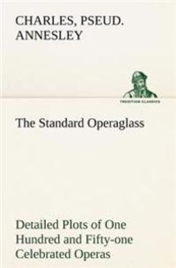 The Standard Operaglass Detailed Plots of One Hundred and Fifty-one Celebrated Operas