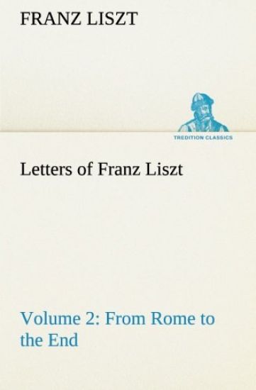 Letters of Franz Liszt -- Volume 2 from Rome to the End