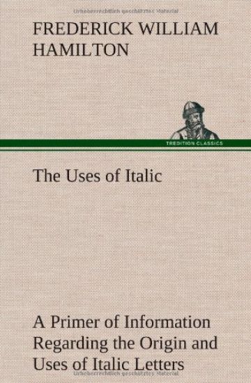 The Uses of Italic A Primer of Information Regarding the Origin and Uses of Italic Letters