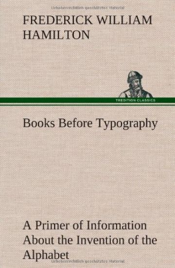 Books Before Typography A Primer of Information About the Invention of the Alphabet and the History of Book-Making up to the Invention of Movable Types Typographic Technical Series for Apprentices #49