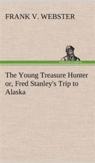 The Young Treasure Hunter or, Fred Stanley's Trip to Alaska