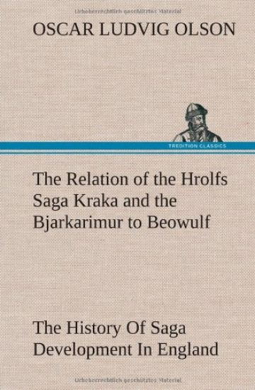The Relation of the Hrolfs Saga Kraka and the Bjarkarimur to Beowulf A Contribution To The History Of Saga Development In England And The Scandinavian Countries
