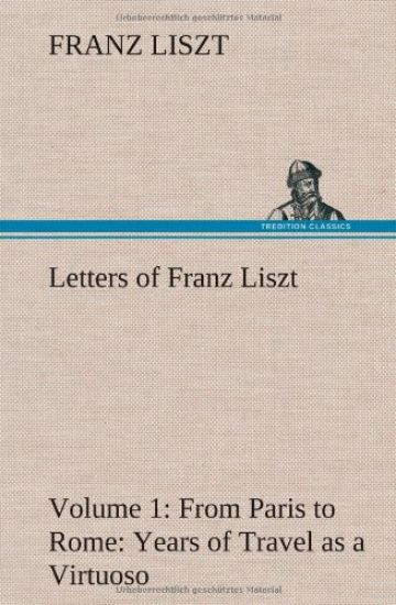 Letters of Franz Liszt -- Volume 1 from Paris to Rome