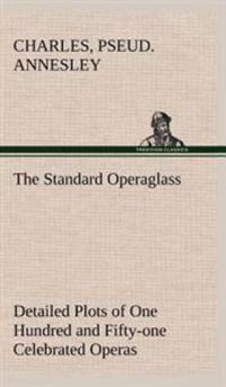 The Standard Operaglass Detailed Plots of One Hundred and Fifty-one Celebrated Operas