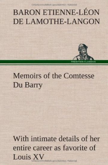 Memoirs of the Comtesse Du Barry with intimate details of her entire career as favorite of Louis XV