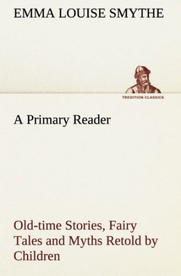 A Primary Reader Old-time Stories, Fairy Tales and Myths Retold by Children