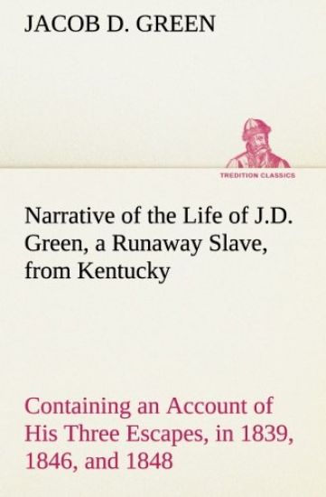 Narrative of the Life of J.D. Green, a Runaway Slave, from Kentucky Containing an Account of His Three Escapes, in 1839, 1846, and 1848