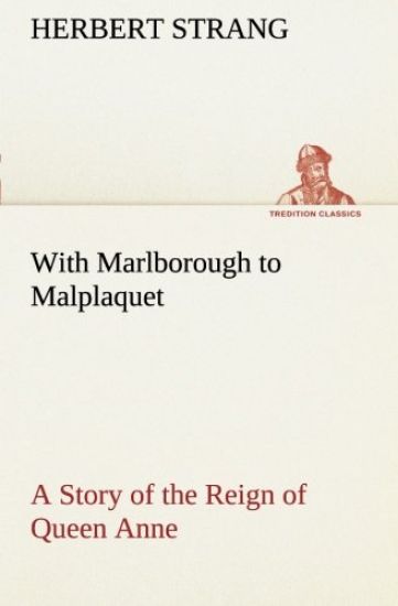 With Marlborough to Malplaquet A Story of the Reign of Queen Anne