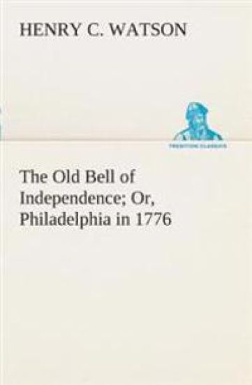 The Old Bell of Independence Or, Philadelphia in 1776