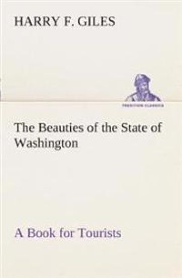 The Beauties of the State of Washington A Book for Tourists