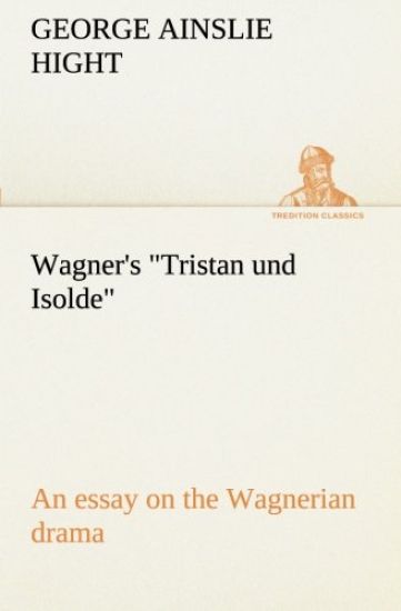 Wagner's Tristan und Isolde an essay on the Wagnerian drama