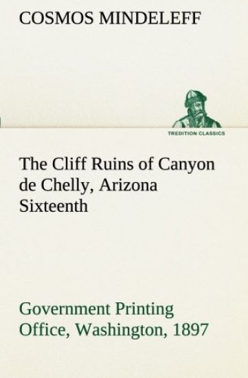The Cliff Ruins of Canyon de Chelly, Arizona Sixteenth Annual Report of the Bureau of Ethnology to the Secretary of the Smithsonian Institution, 1894-95, Government Printing Office, Washington, 1897, pages 73-198