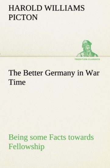 The Better Germany in War Time Being some Facts towards Fellowship