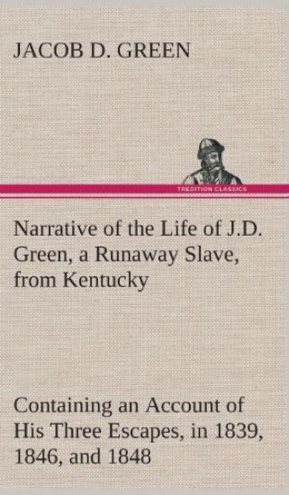 Narrative of the Life of J.D. Green, a Runaway Slave, from Kentucky Containing an Account of His Three Escapes, in 1839, 1846, and 1848