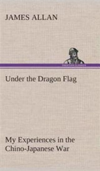 Under the Dragon Flag My Experiences in the Chino-Japanese War