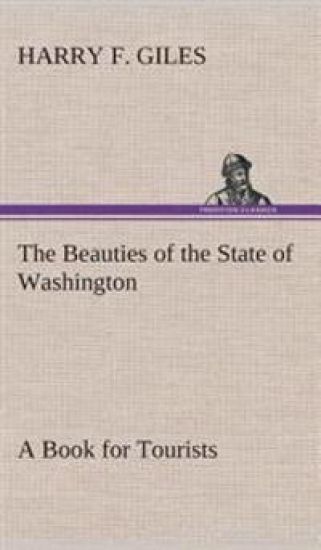 The Beauties of the State of Washington A Book for Tourists
