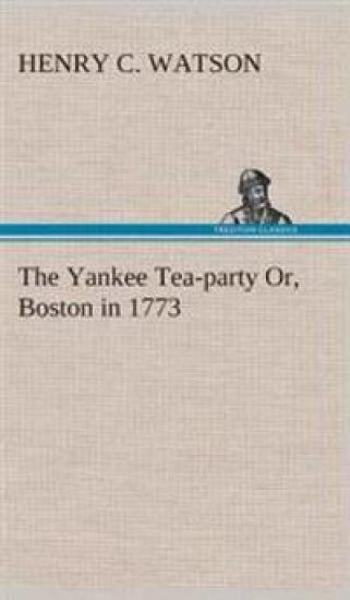 The Yankee Tea-party Or, Boston in 1773