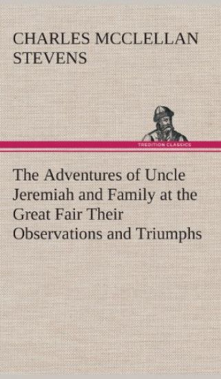 The Adventures of Uncle Jeremiah and Family at the Great Fair Their Observations and Triumphs