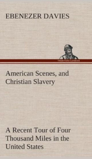 American Scenes, and Christian Slavery A Recent Tour of Four Thousand Miles in the United States