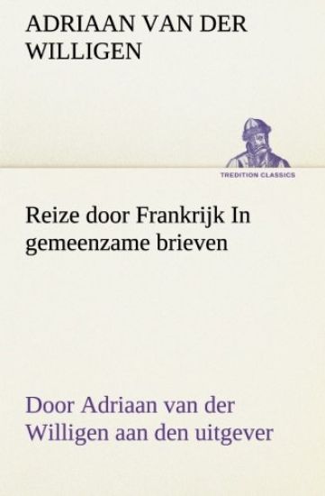 Reize door Frankrijk In gemeenzame brieven, door Adriaan van der Willigen aan den uitgever