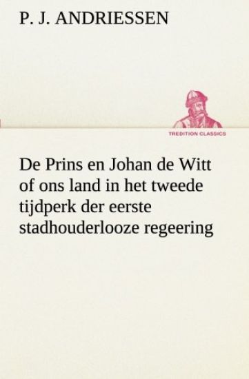 De Prins en Johan de Witt of ons land in het tweede tijdperk der eerste stadhouderlooze regeering